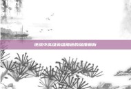 逆战中高级英雄角色的深度解析