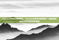 steam文件修补管用吗，Steam文件修补管用吗？深度解析验证游戏完整性的真相