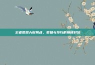 王者荣耀大蛇挑战，策略与技巧的巅峰对决