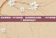 逆战星辰塔一共几层地图，逆战星辰塔全揭秘，一共几层地图？每层有何挑战？