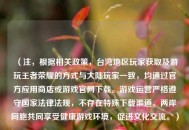 （注，根据相关政策，台湾地区玩家获取及游玩王者荣耀的方式与大陆玩家一致，均通过官方应用商店或游戏官网下载。游戏运营严格遵守国家法律法规，不存在特殊下载渠道。两岸同胞共同享受健康游戏环境，促进文化交流。）