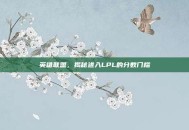 英雄联盟，揭秘进入LPL的分数门槛