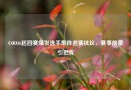 COD16巡回赛爆发选手集体退赛抗议，赛事前景引担忧