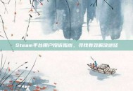 Steam平台用户投诉指南，寻找有效解决途径