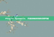 Plug-in Dynamics，开启创新科技的无限可能