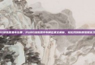 PUBG训练营里车在哪，PUBG训练营中车辆位置全解析，轻松找到你的驾驶练习工具