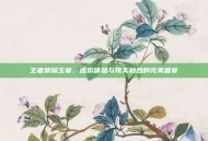 王者荣耀玉宴，虚拟体验与现实融合的完美盛宴