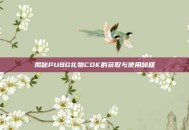 揭秘PUBG礼物CDK的获取与使用秘籍