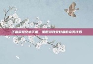 王者荣耀安卓手机，策略游戏爱好者的完美伴侣