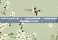 lol新手训练营在哪，LOL新手训练营在哪？一文带你找到英雄联盟最佳入门路径