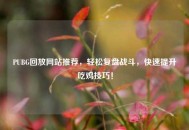 PUBG回放网站推荐，轻松复盘战斗，快速提升吃鸡技巧！