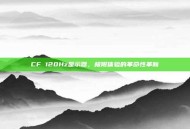 CF 120Hz显示器，极限体验的革命性革新
