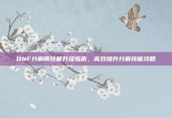 DNF分解师技能升级指南，高效提升分解技能攻略