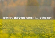 超燃LOL兄弟英文游戏名合集！Carry全场就靠它！