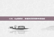 LOL Up值解读，衡量游戏表现的专属指标