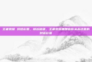 王者荣耀 对话彩蛋，峡谷秘语，王者荣耀里那些你从未注意的对话彩蛋