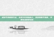 戒掉手机瘾的方法，从掌中牢到自由人，四步驯服手机瘾，找回生活的掌控权