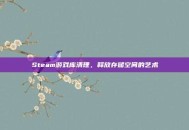 Steam游戏库清理，释放存储空间的艺术