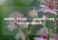 战歌燃魂，和平共鸣——〈和平精英〉主题曲的音乐力量与精神诠释