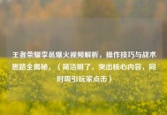 王者荣耀李邑爆火视频解析，操作技巧与战术思路全揭秘，（简洁明了，突出核心内容，同时吸引玩家点击）