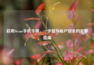 启用Steam手机令牌，一步提升账户安全的完整指南