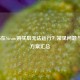 战地5在Steam购买后无法运行？常见问题与解决方案汇总