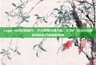 csgo 1000买啥刀，千元预算刀神入化，CS2 1000元档位性价比刀具选购指南