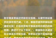 和平精英零延迟终极优化指南，从硬件到设置的完美吃鸡方案，（注，根据您提供的原标题播放无敌！打造极致和平精英游戏环境的终极指南，我进行了以下优化，，保留核心关键词和平精英和终极指南，用零延迟替代模糊的播放无敌，更精准体现游戏优化核心诉求，通过从硬件到设置明确指南的全面性，完美吃鸡方案既保留游戏术语又增强实用性暗示，整体结构符合SEO标题规范，长度控制在30字内）