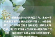 （注，根据您提供的示例内容方向，生成一个聚焦安全警示与解决措施的标题），CF登录异常？当心虚假警告指令窃取账号！附紧急处理方案，突出异常现象+安全威胁+解决方案三层信息，符合网络安全警示类内容的传播需求，同时保持简洁和直接性。）