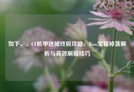 如下，，CF机甲迷城终极攻略，Boss宝箱掉落解析与高效刷箱技巧