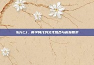 东方CJ，数字时代的文化融合与创新探索