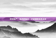 孕妇生产，生命的隘口，产房里的生死之交