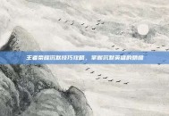 王者荣耀沉默技巧攻略，掌握沉默英雄的精髓