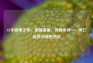 CF手游零之死，英雄落幕，传奇永存——死亡姿势引贴吧热议