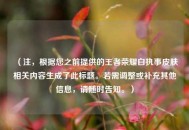 （注，根据您之前提供的王者荣耀白执事皮肤相关内容生成了此标题。若需调整或补充其他信息，请随时告知。）