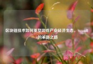 区块链技术如何重塑游戏产业经济生态，SteamBit的革新之路