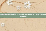 lol历届s赛决赛战绩，LOL历届S赛决赛战绩，荣耀之路上的巅峰对决