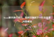 Steam聊天换行技巧，如何切换到下一行及常见问题解决