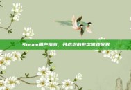 Steam用户指南，开启您的数字游戏世界