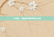 sf合击，揭秘游戏世界奇幻之旅