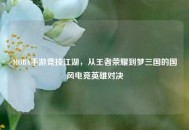 MOBA手游竞技江湖，从王者荣耀到梦三国的国风电竞英雄对决