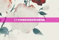 CF手游限时武器续费攻略揭秘
