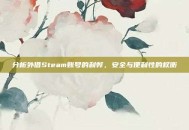 分析外借Steam账号的利弊，安全与便利性的权衡