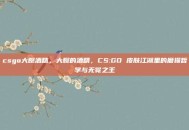 csgo大腕酒精，大腕的酒精，CS:GO 皮肤江湖里的磨损哲学与无冕之王