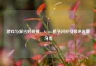 游戏与复古的碰撞，Steam格子衬衫引领潮流新风尚