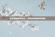 剑灵福利领取中心，游戏内奖励探索指南
