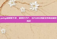 pubg没卸载干净，赛博钉子户，与PUBG残留文件的终极吃鸡战