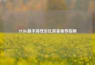 PUBG新手高性价比装备推荐指南