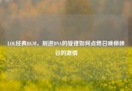 LOL经典BGM，刻进DNA的旋律如何点燃召唤师峡谷的激情