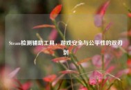 Steam检测辅助工具，游戏安全与公平性的双刃剑